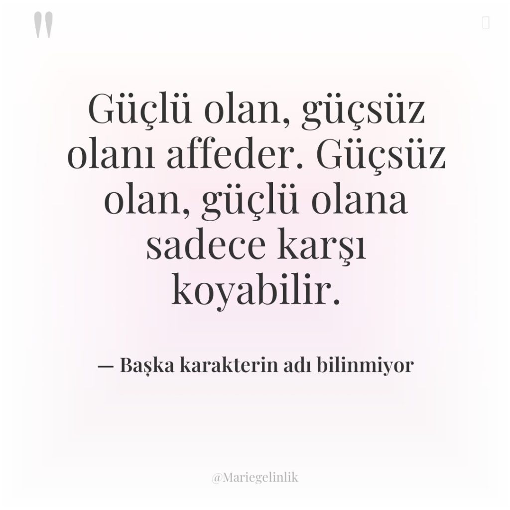 Güçlü olan, güçsüz olanı affeder. Güçsüz olan, güçlü olana sadece…