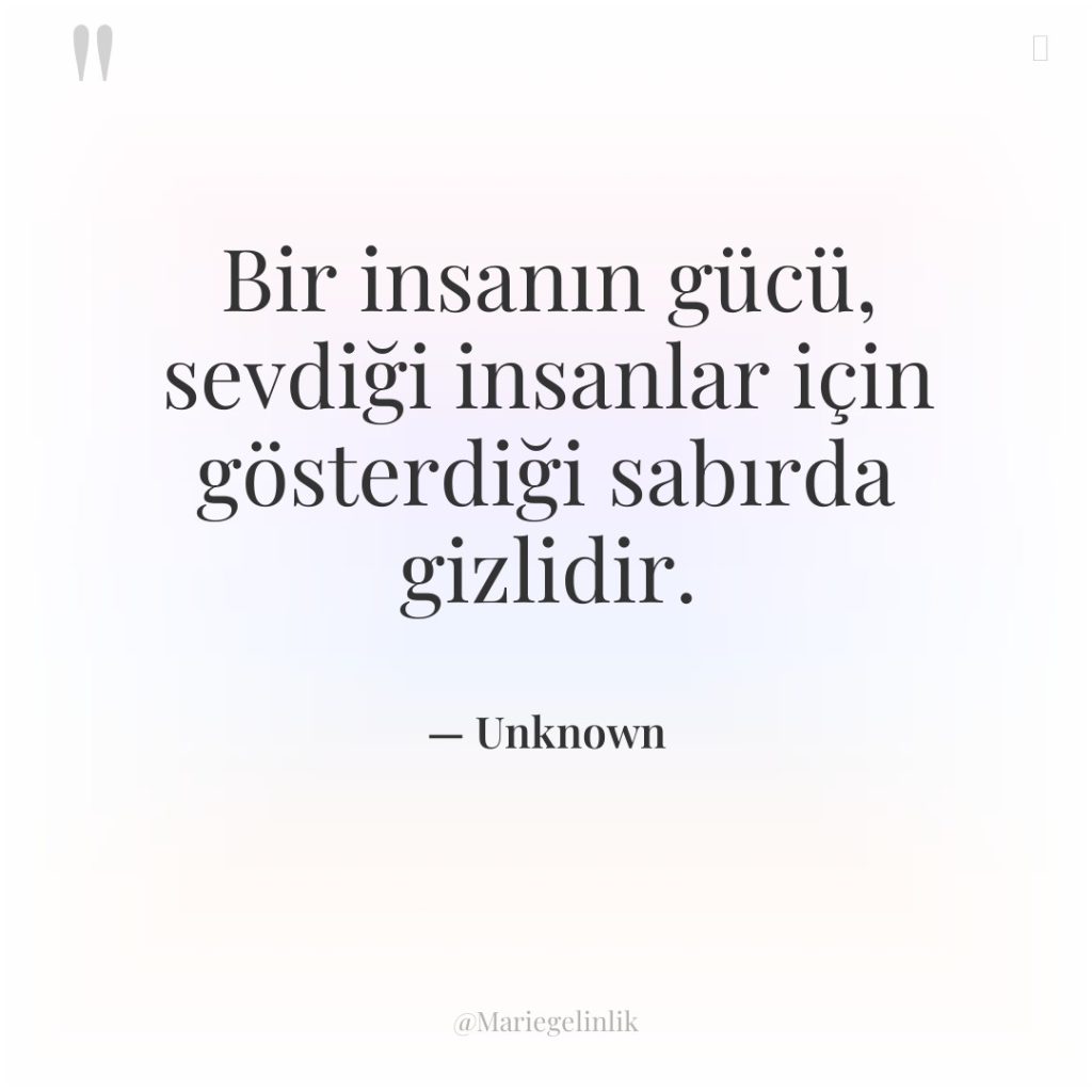 Bir insanın gücü, sevdiği insanlar için gösterdiği sabırda gizlidir.