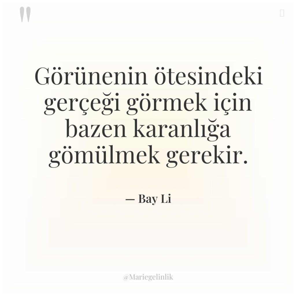 Görünenin ötesindeki gerçeği görmek için bazen karanlığa gömülmek gerekir.