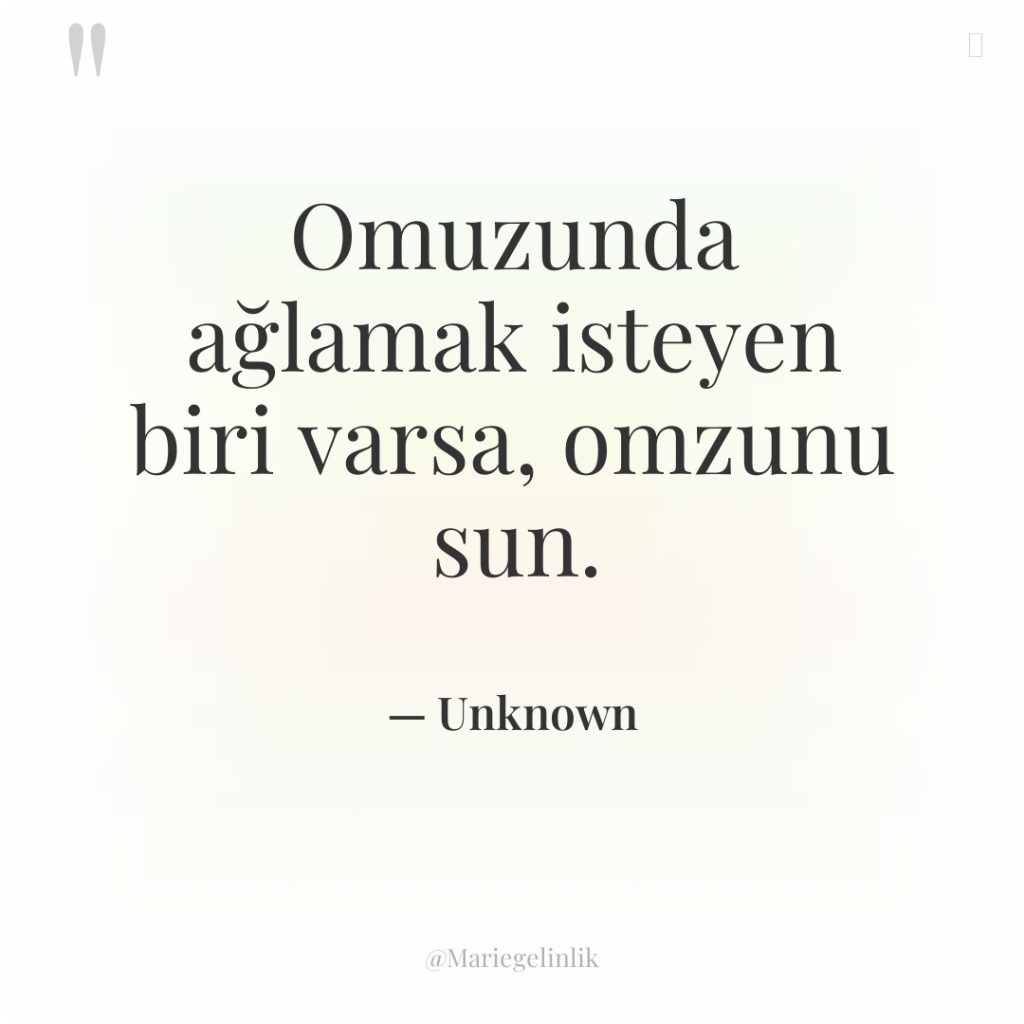 Omuzunda ağlamak isteyen biri varsa, omzunu sun.