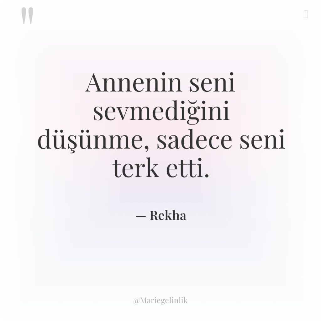 Annenin seni sevmediğini düşünme, sadece seni terk etti.