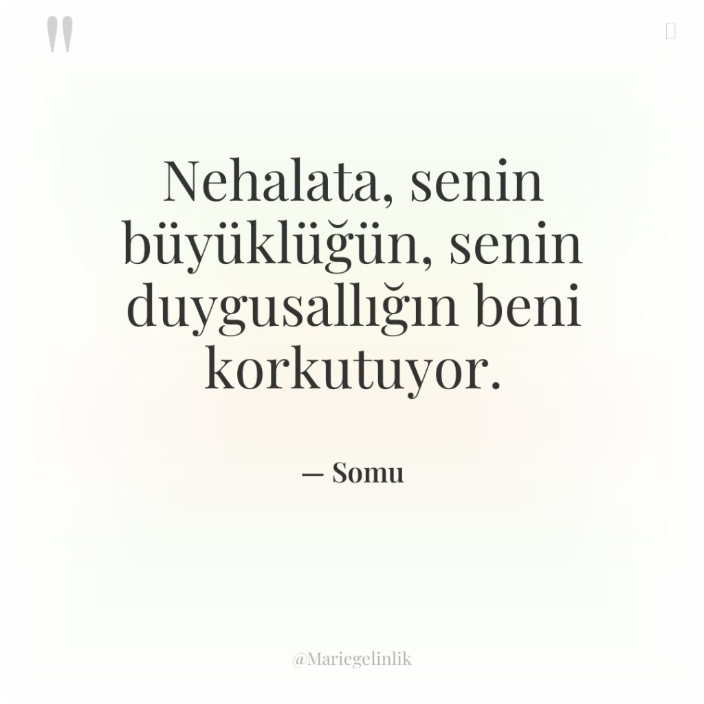 Nehalata, senin büyüklüğün, senin duygusallığın beni korkutuyor.