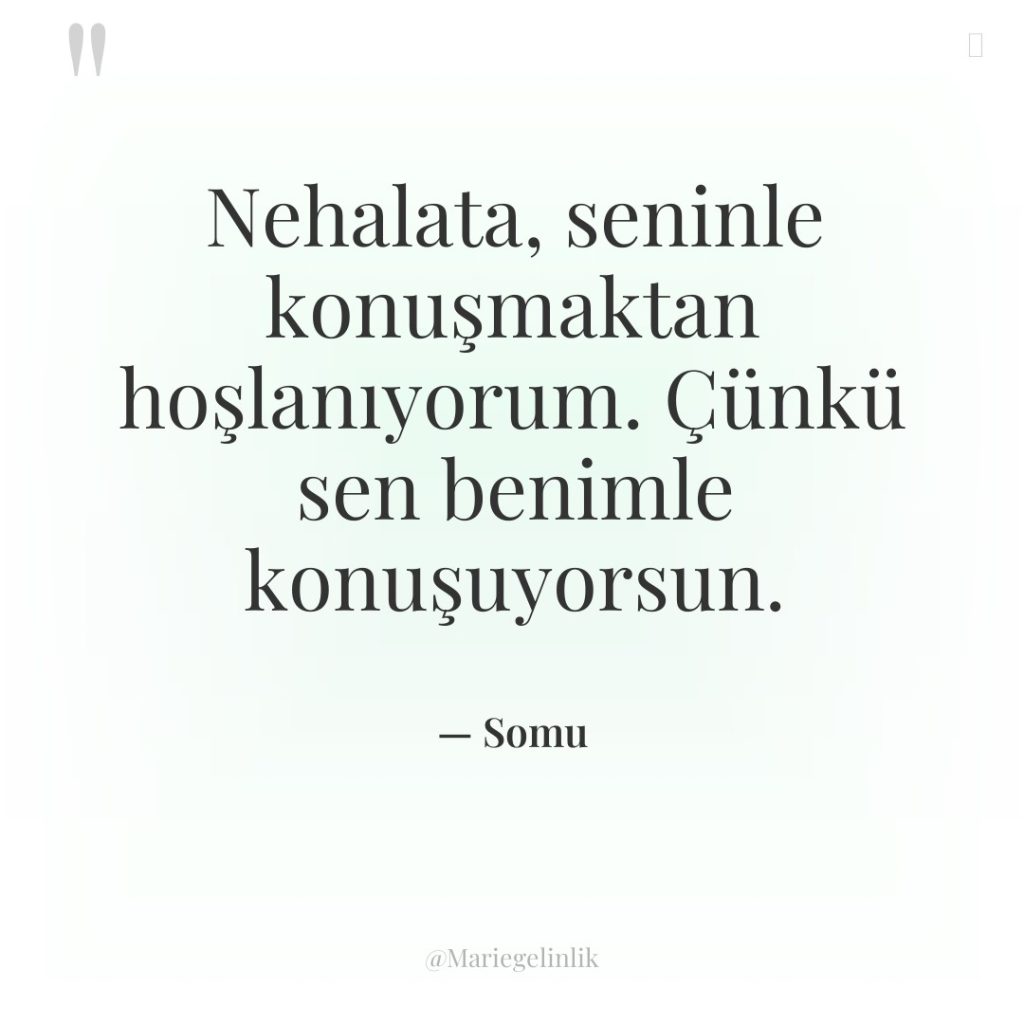 Nehalata, seninle konuşmaktan hoşlanıyorum. Çünkü sen benimle konuşuyorsun.