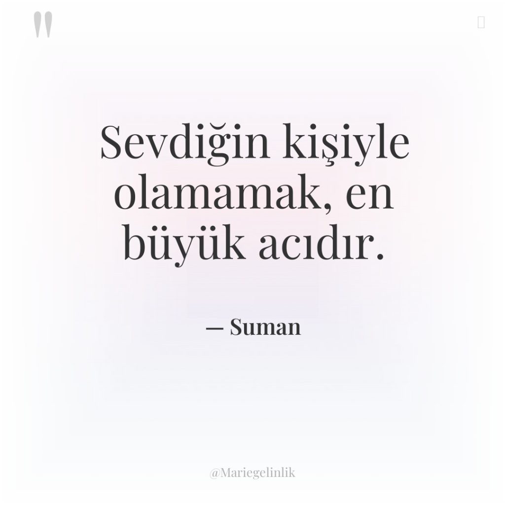 Sevdiğin kişiyle olamamak, en büyük acıdır.