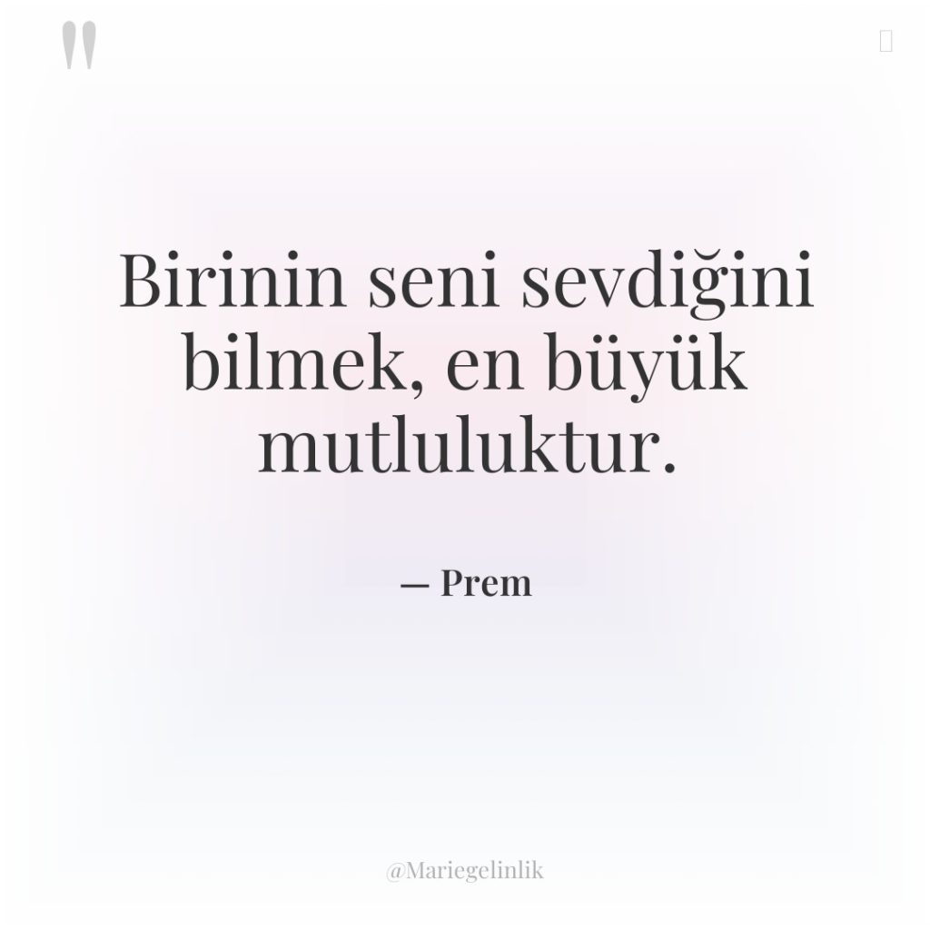 Birinin seni sevdiğini bilmek, en büyük mutluluktur.