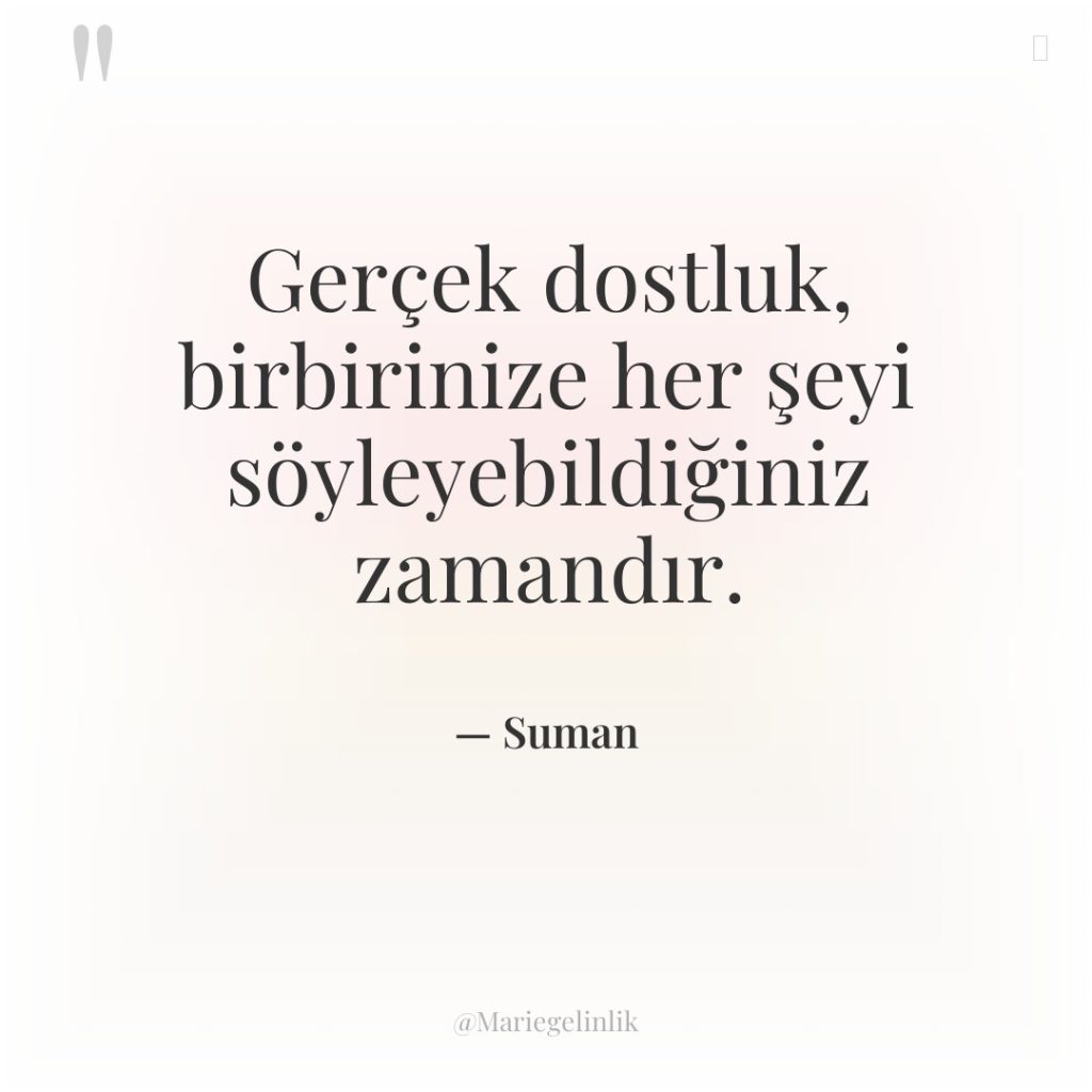 Gerçek dostluk, birbirinize her şeyi söyleyebildiğiniz zamandır.