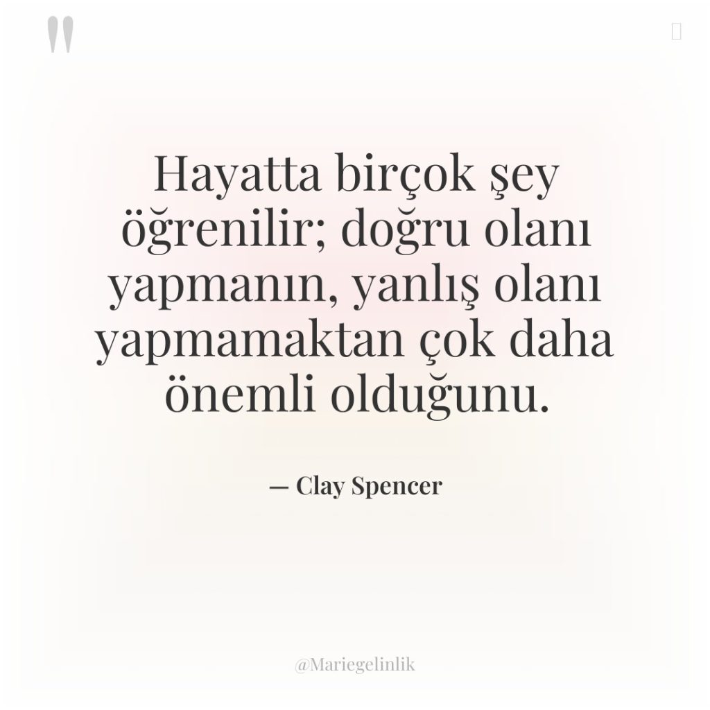 Hayatta birçok şey öğrenilir; doğru olanı yapmanın, yanlış olanı yapmamaktan…