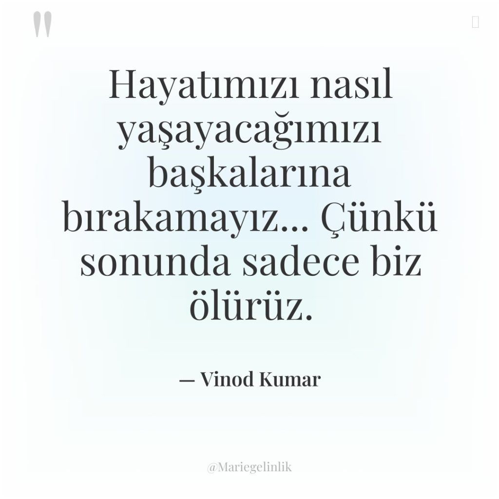 Hayatımızı nasıl yaşayacağımızı başkalarına bırakamayız… Çünkü sonunda sadece biz ölürüz.