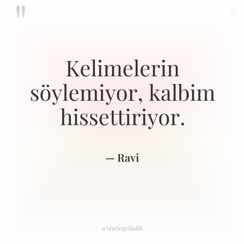 Kelimelerin söylemiyor, kalbim hissettiriyor.