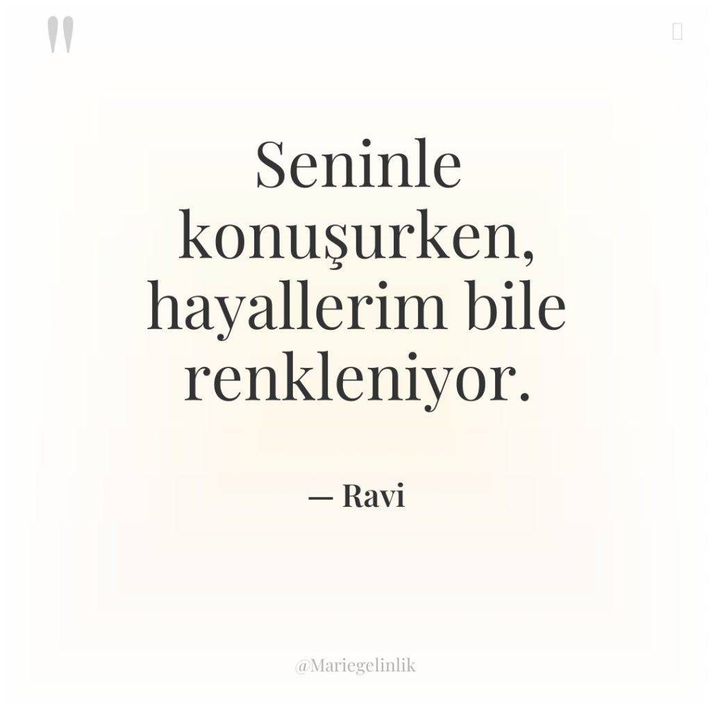 Seninle konuşurken, hayallerim bile renkleniyor.