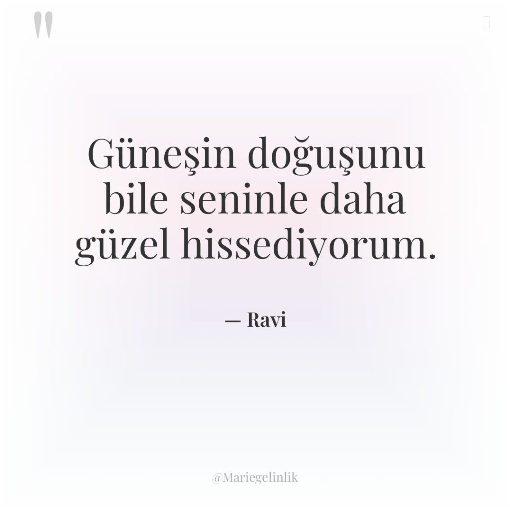 Güneşin doğuşunu bile seninle daha güzel hissediyorum.