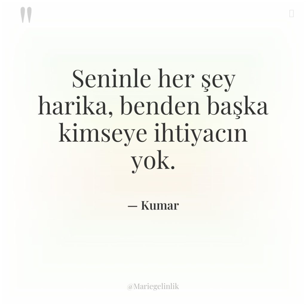 Seninle her şey harika, benden başka kimseye ihtiyacın yok.