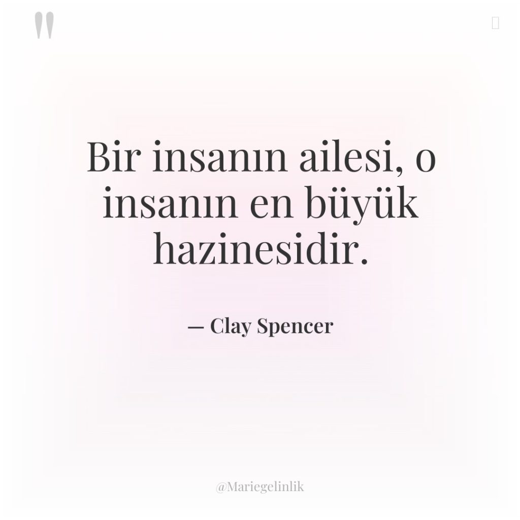 Bir insanın ailesi, o insanın en büyük hazinesidir.