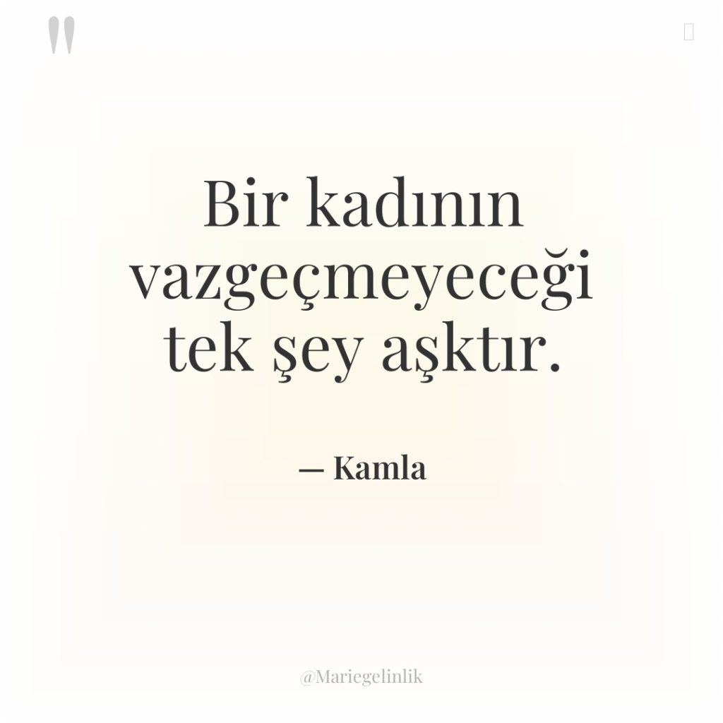 Bir kadının vazgeçmeyeceği tek şey aşktır.