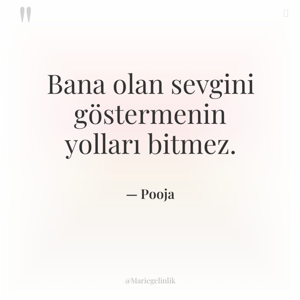 Bana olan sevgini göstermenin yolları bitmez.