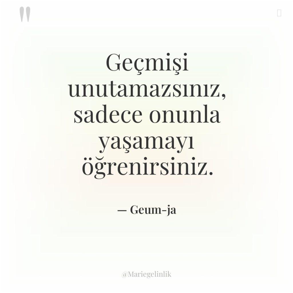 Geçmişi unutamazsınız, sadece onunla yaşamayı öğrenirsiniz.