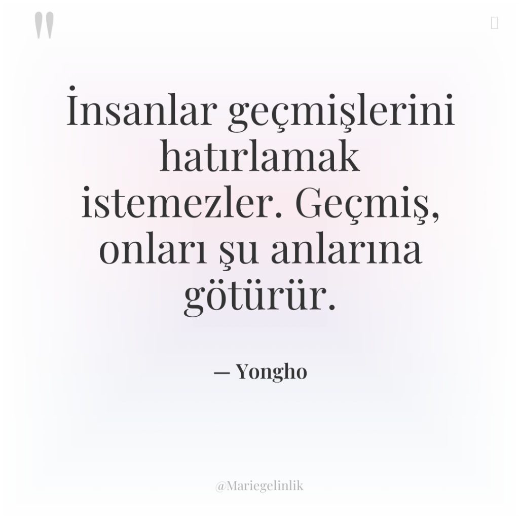 İnsanlar geçmişlerini hatırlamak istemezler. Geçmiş, onları şu anlarına götürür.