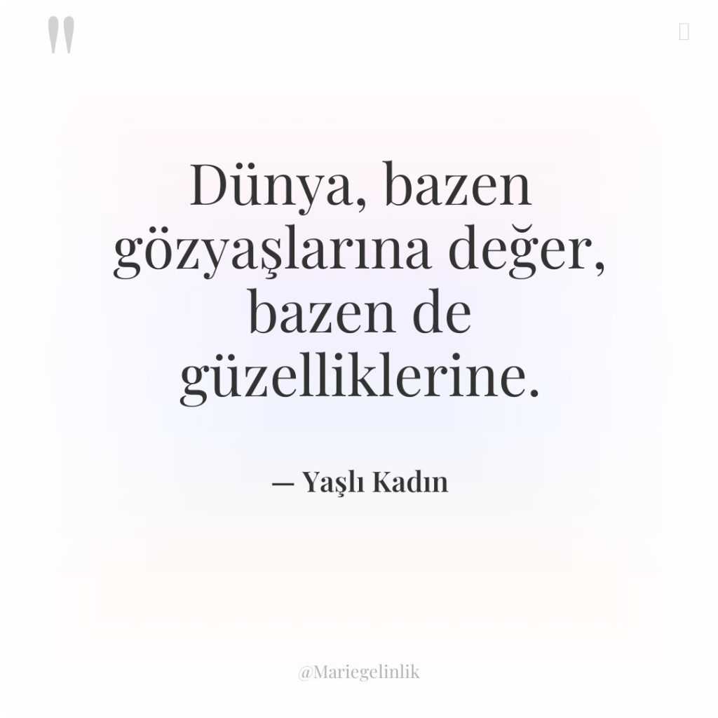 Dünya, bazen gözyaşlarına değer, bazen de güzelliklerine.