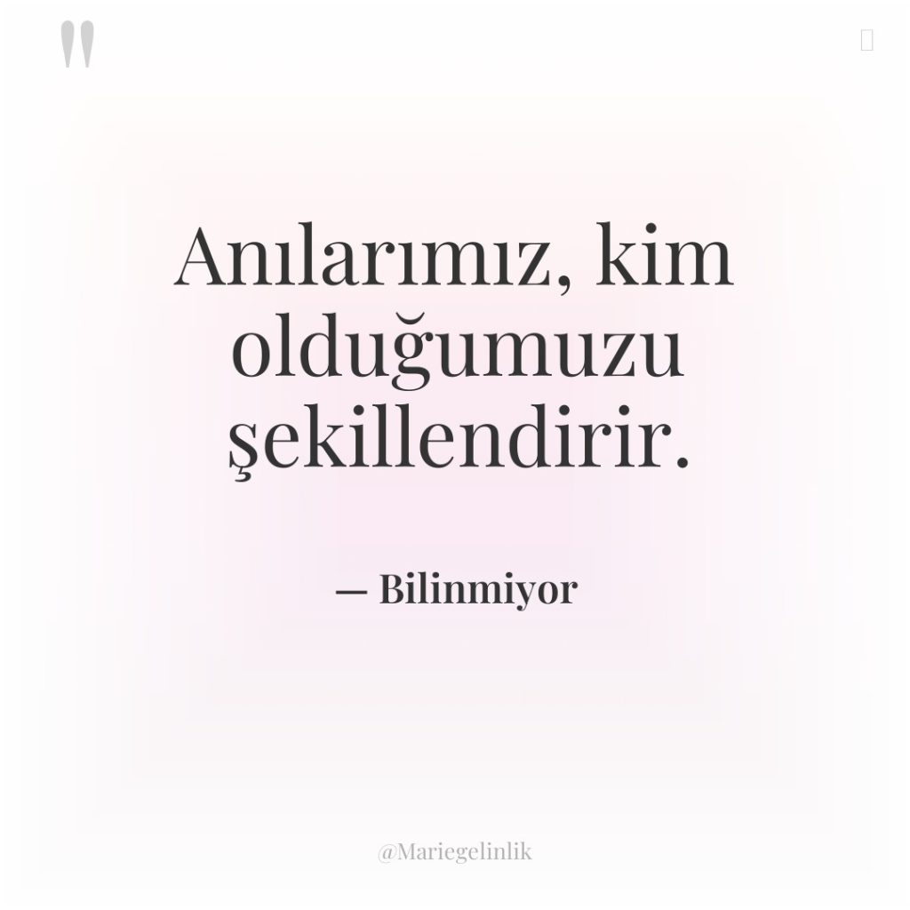 Anılarımız, kim olduğumuzu şekillendirir.