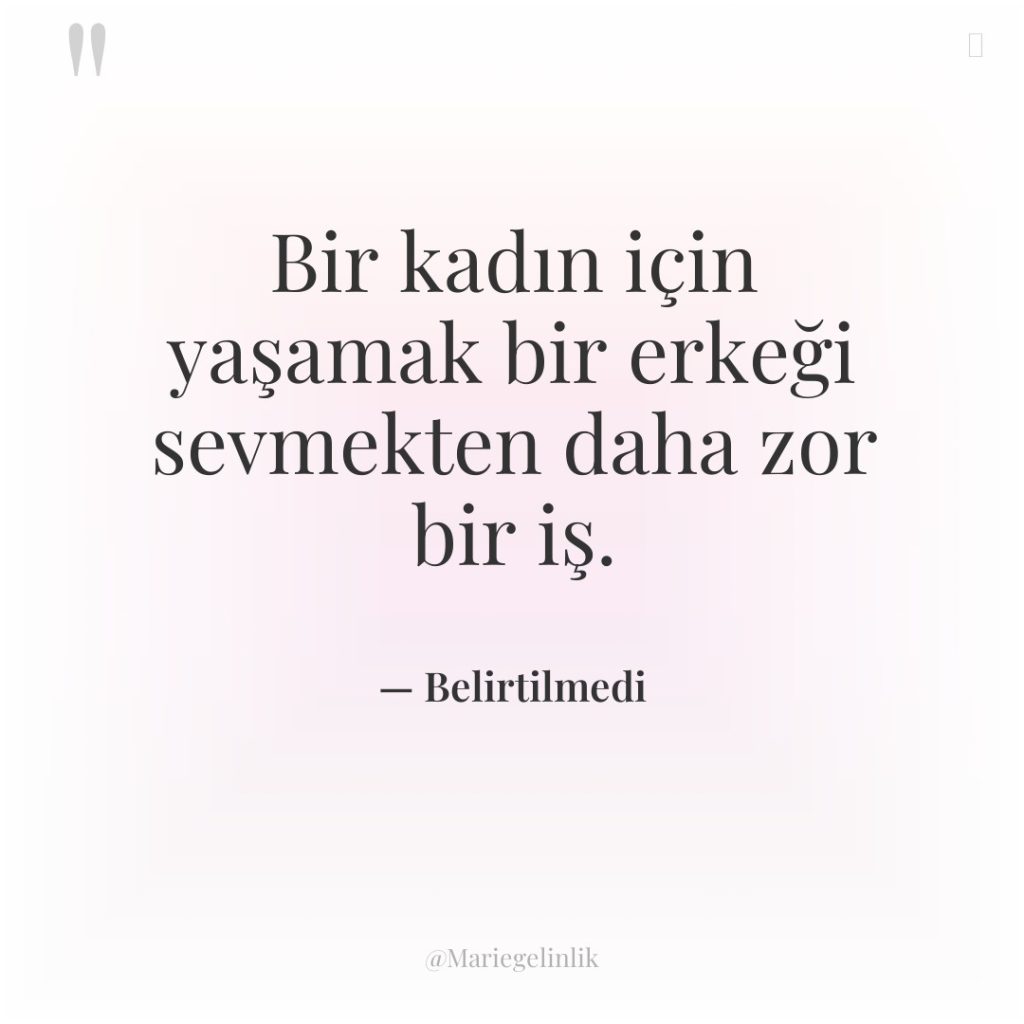 Bir kadın için yaşamak bir erkeği sevmekten daha zor bir…