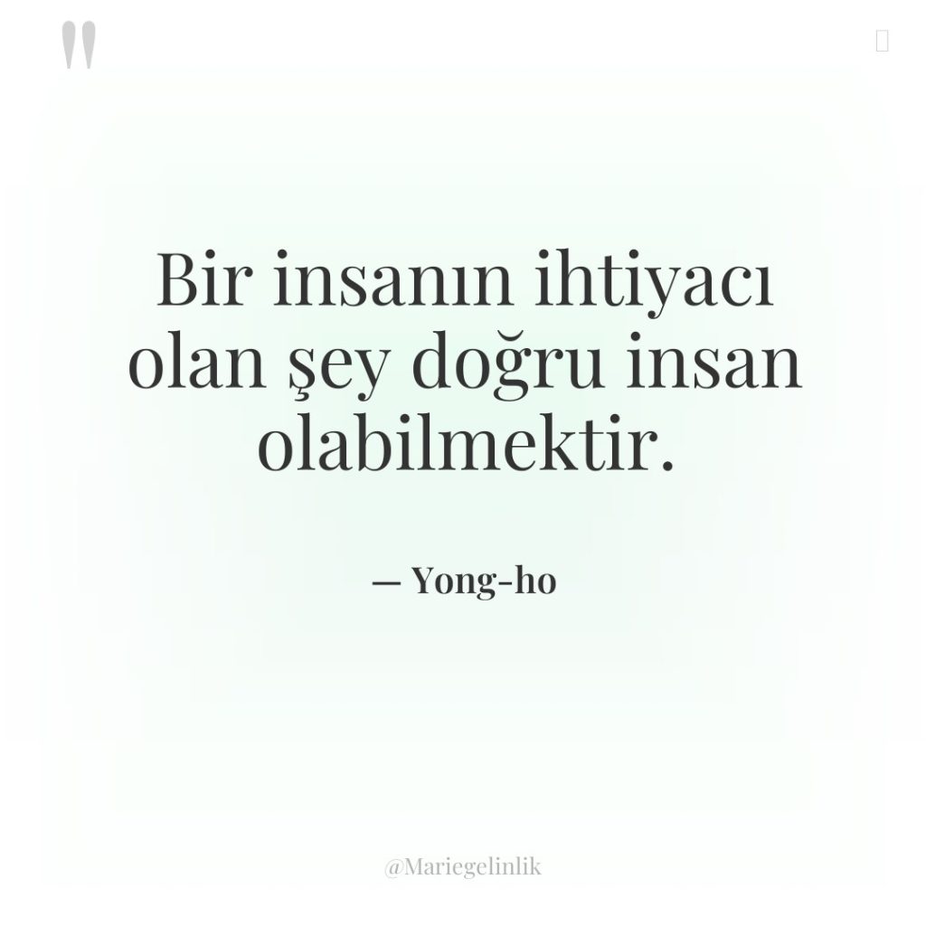 Bir insanın ihtiyacı olan şey doğru insan olabilmektir.