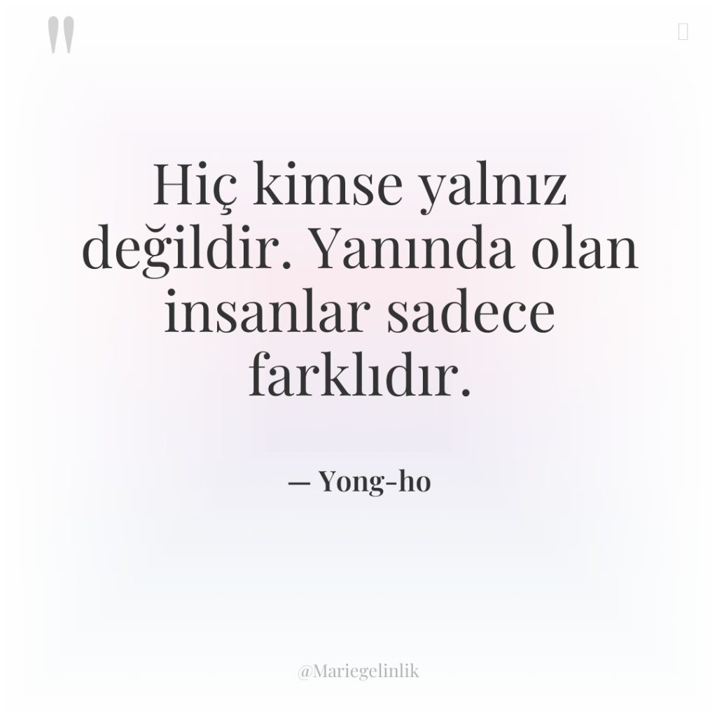Hiç kimse yalnız değildir. Yanında olan insanlar sadece farklıdır.