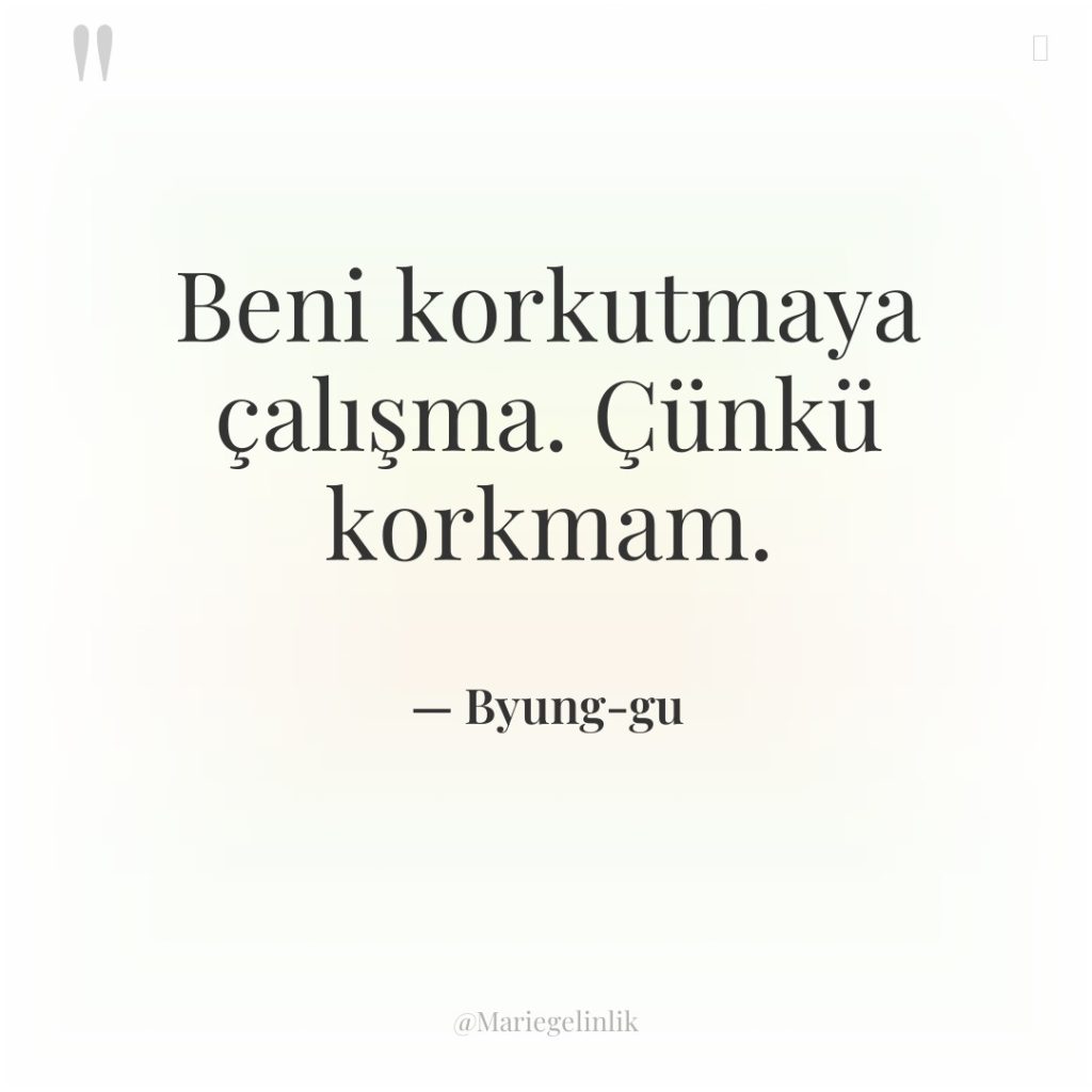 Beni korkutmaya çalışma. Çünkü korkmam.