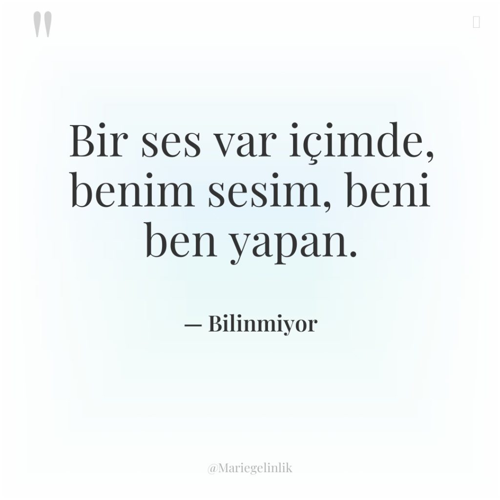 Bir ses var içimde, benim sesim, beni ben yapan.