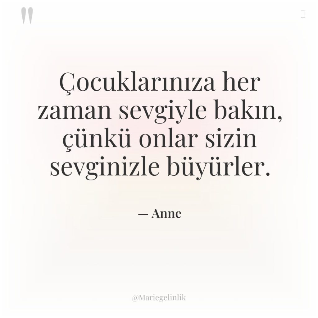 Çocuklarınıza her zaman sevgiyle bakın, çünkü onlar sizin sevginizle büyürler.