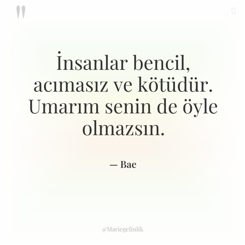 İnsanlar bencil, acımasız ve kötüdür. Umarım senin de öyle olmazsın.