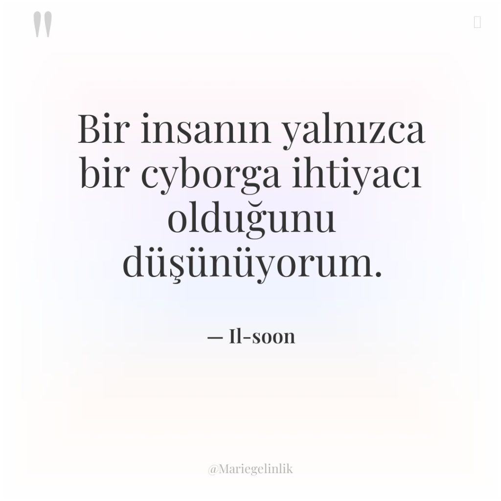 Bir insanın yalnızca bir cyborga ihtiyacı olduğunu düşünüyorum.