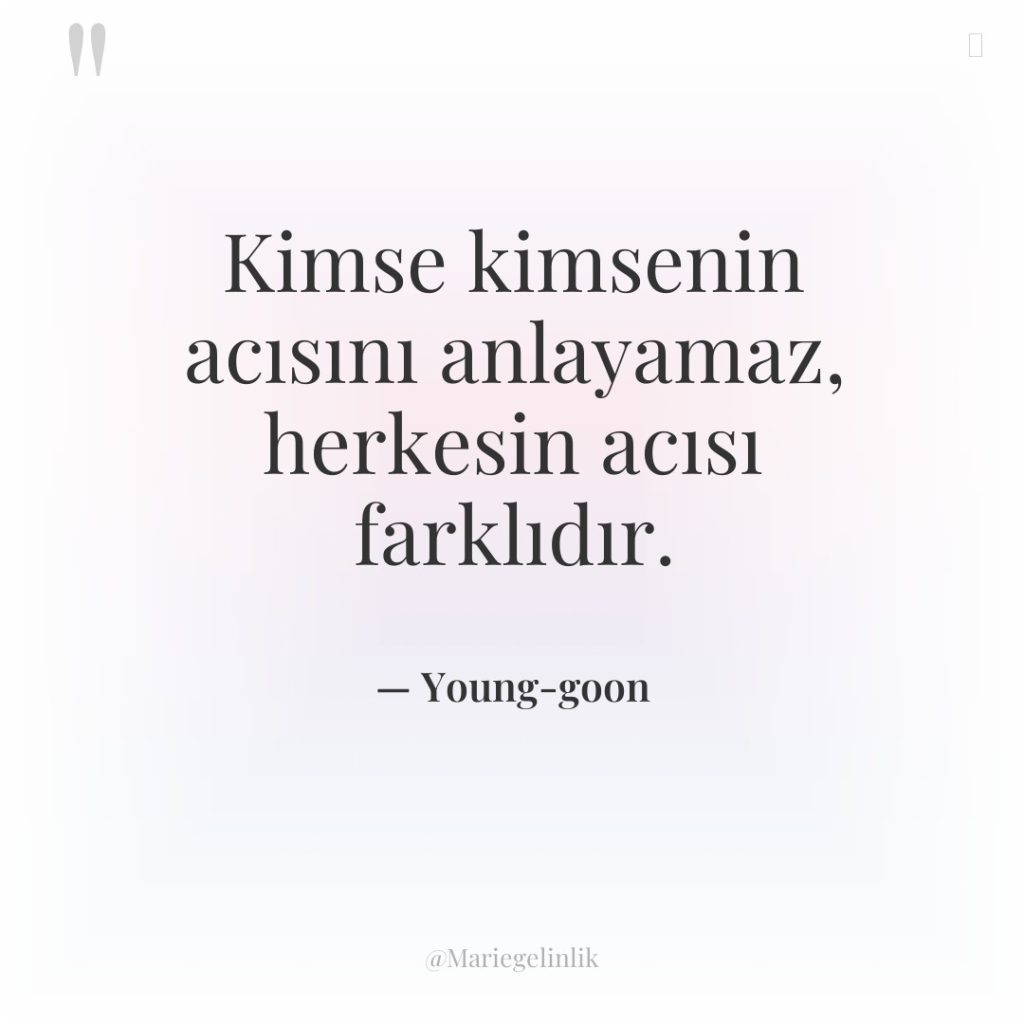 Kimse kimsenin acısını anlayamaz, herkesin acısı farklıdır.