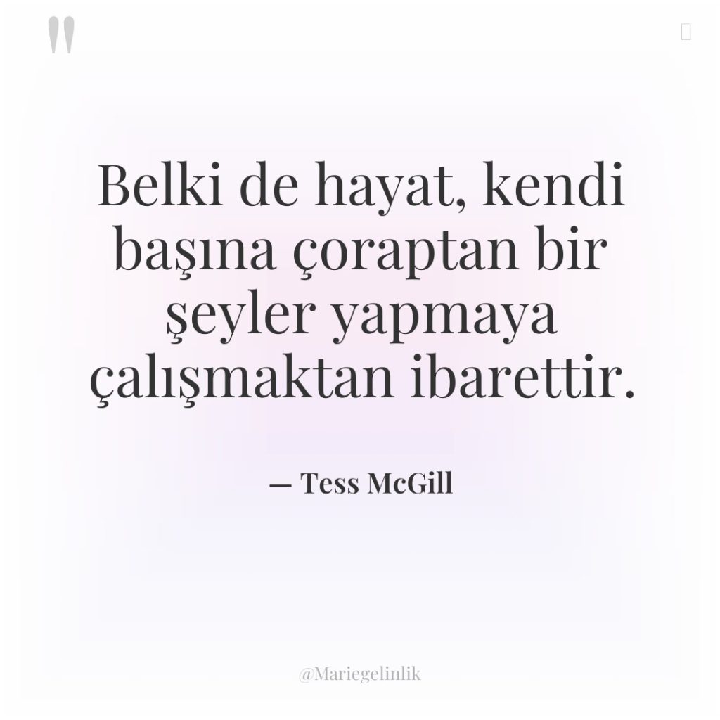 Belki de hayat, kendi başına çoraptan bir şeyler yapmaya çalışmaktan…