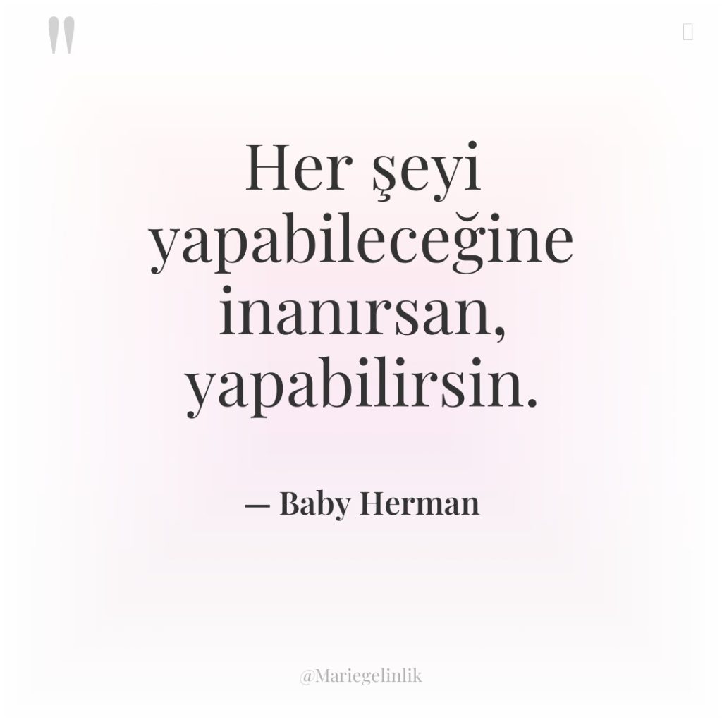 Her şeyi yapabileceğine inanırsan, yapabilirsin.