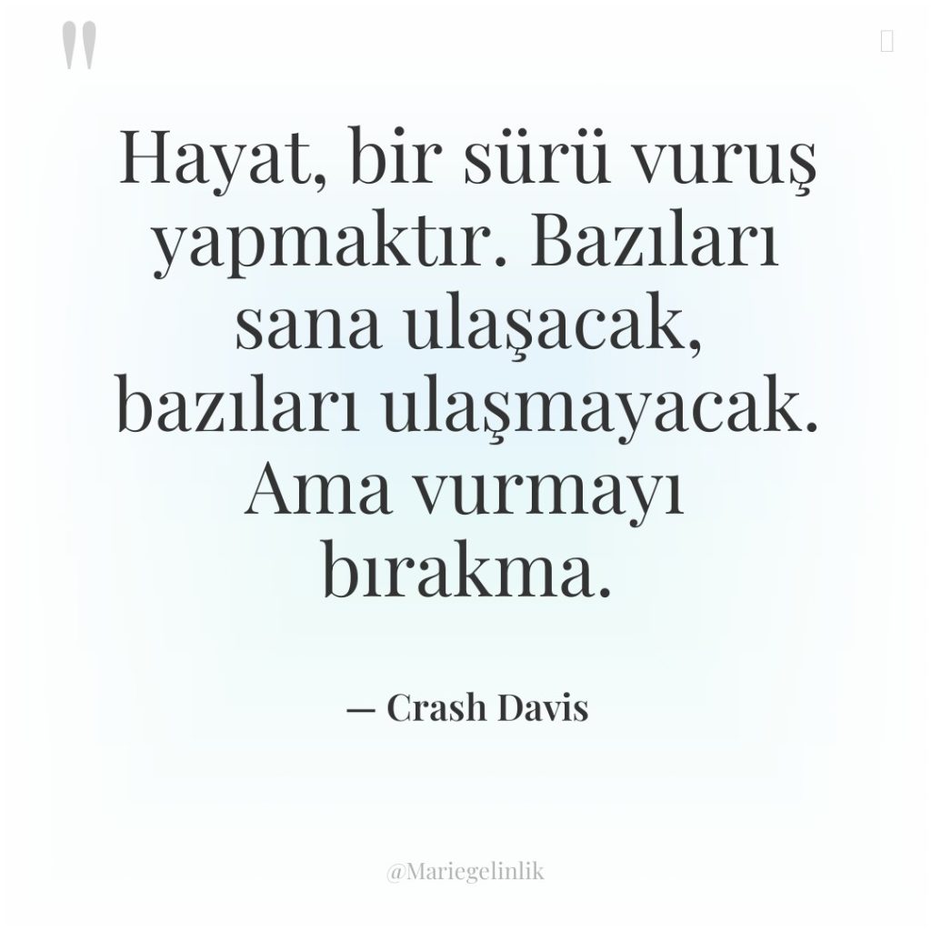 Hayat, bir sürü vuruş yapmaktır. Bazıları sana ulaşacak, bazıları ulaşmayacak….