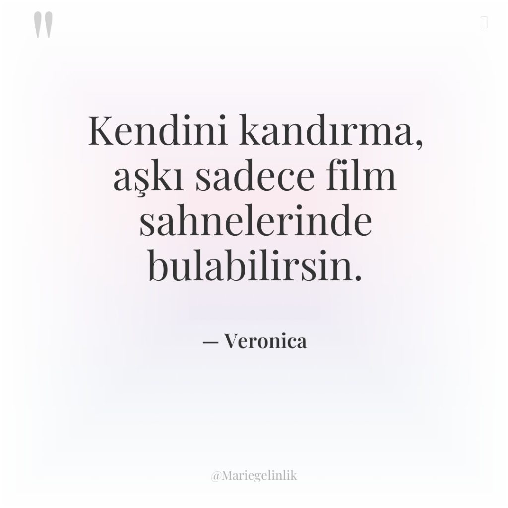 Kendini kandırma, aşkı sadece film sahnelerinde bulabilirsin.