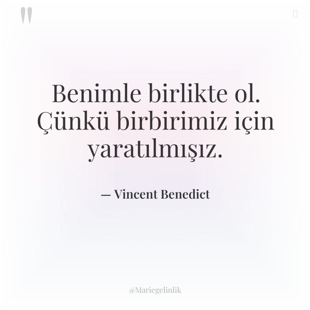 Benimle birlikte ol. Çünkü birbirimiz için yaratılmışız.