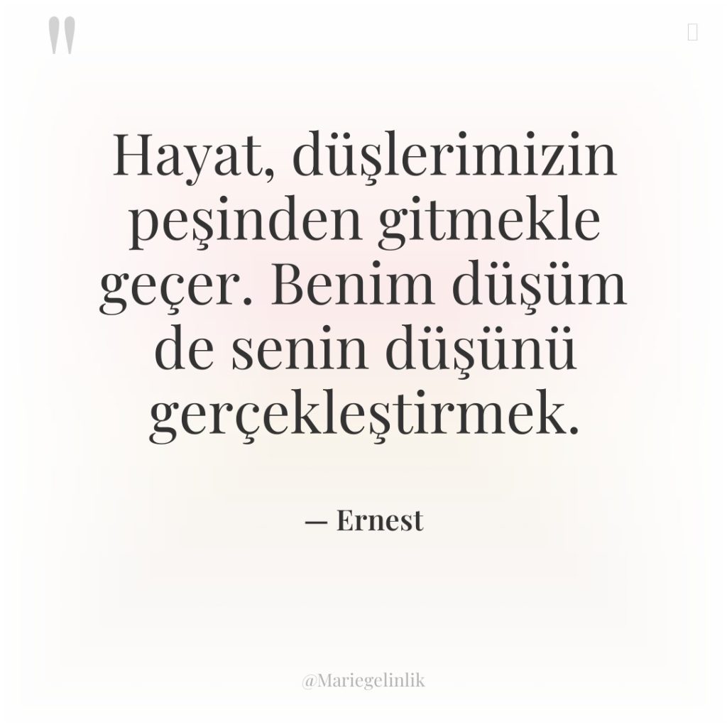 Hayat, düşlerimizin peşinden gitmekle geçer. Benim düşüm de senin düşünü…
