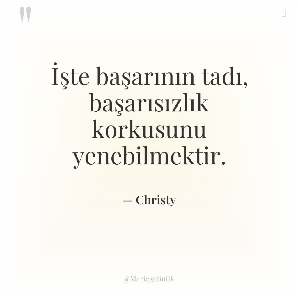 İşte başarının tadı, başarısızlık korkusunu yenebilmektir.