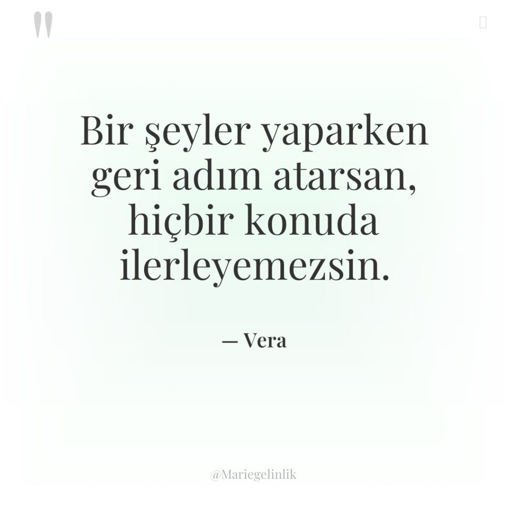 Bir şeyler yaparken geri adım atarsan, hiçbir konuda ilerleyemezsin.