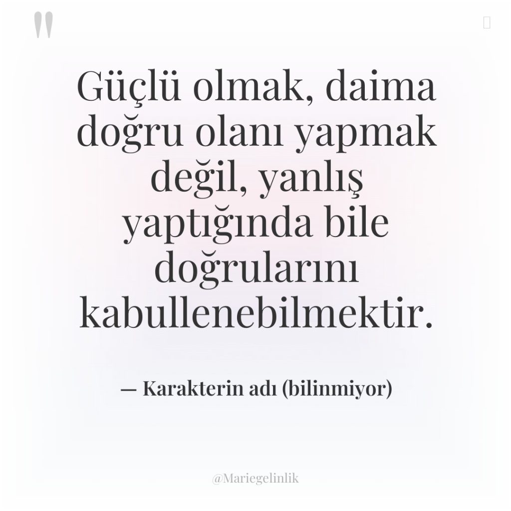Güçlü olmak, daima doğru olanı yapmak değil, yanlış yaptığında bile…