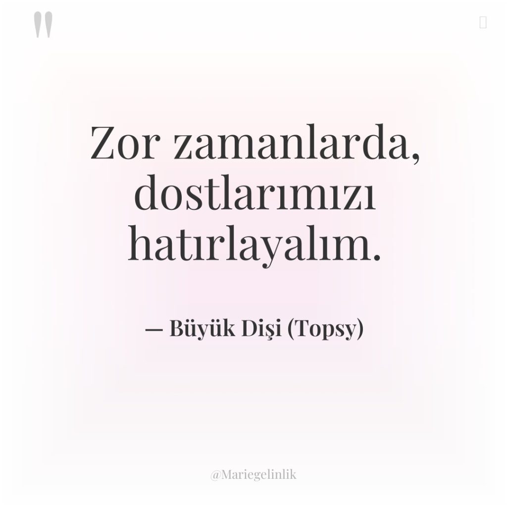 Zor zamanlarda, dostlarımızı hatırlayalım.