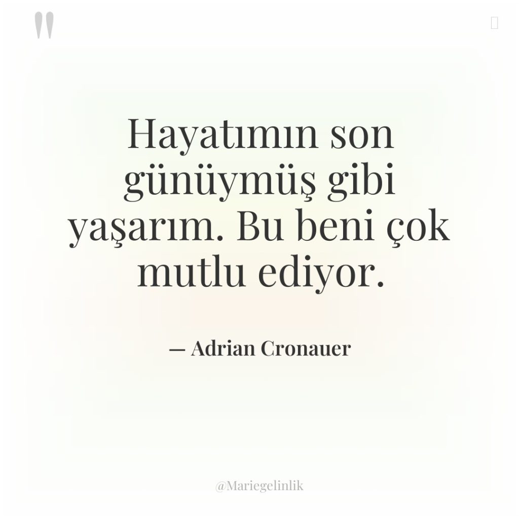 Hayatımın son günüymüş gibi yaşarım. Bu beni çok mutlu ediyor.