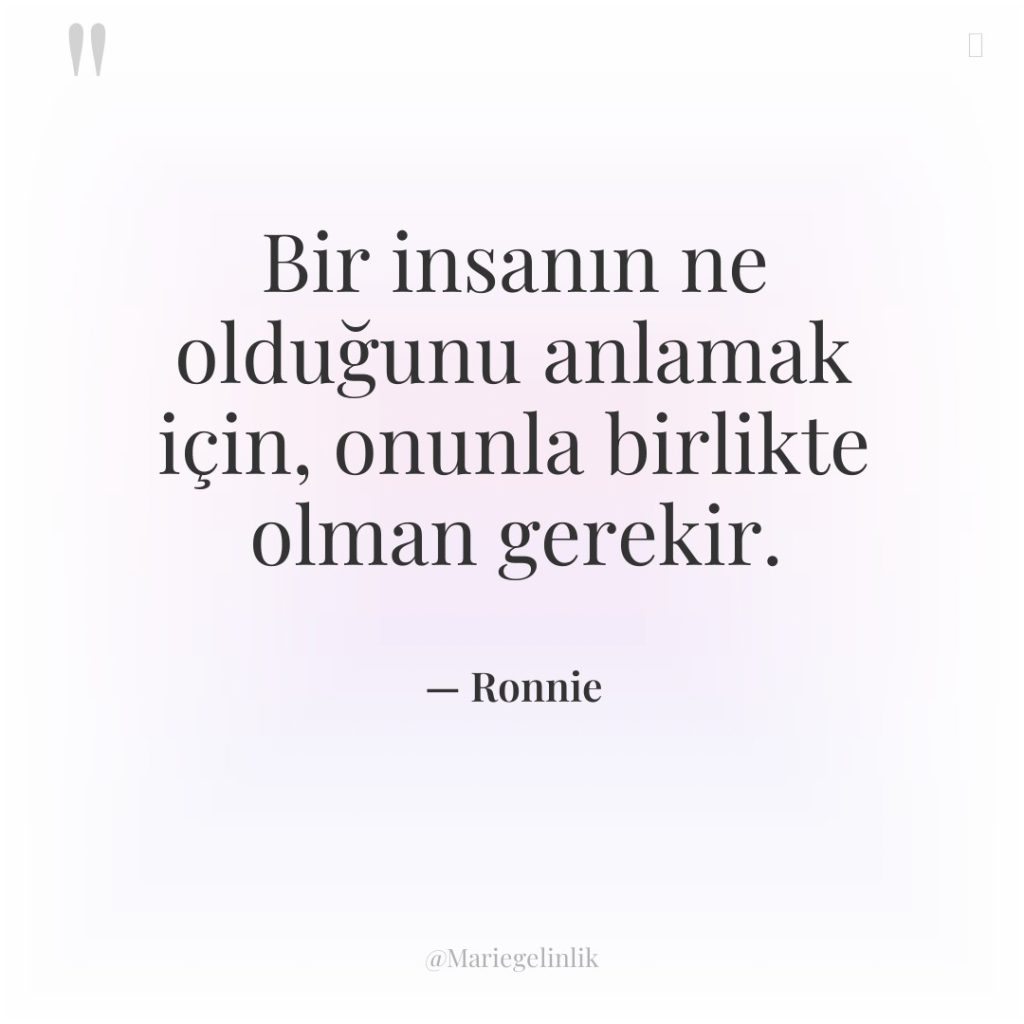 Bir insanın ne olduğunu anlamak için, onunla birlikte olman gerekir.