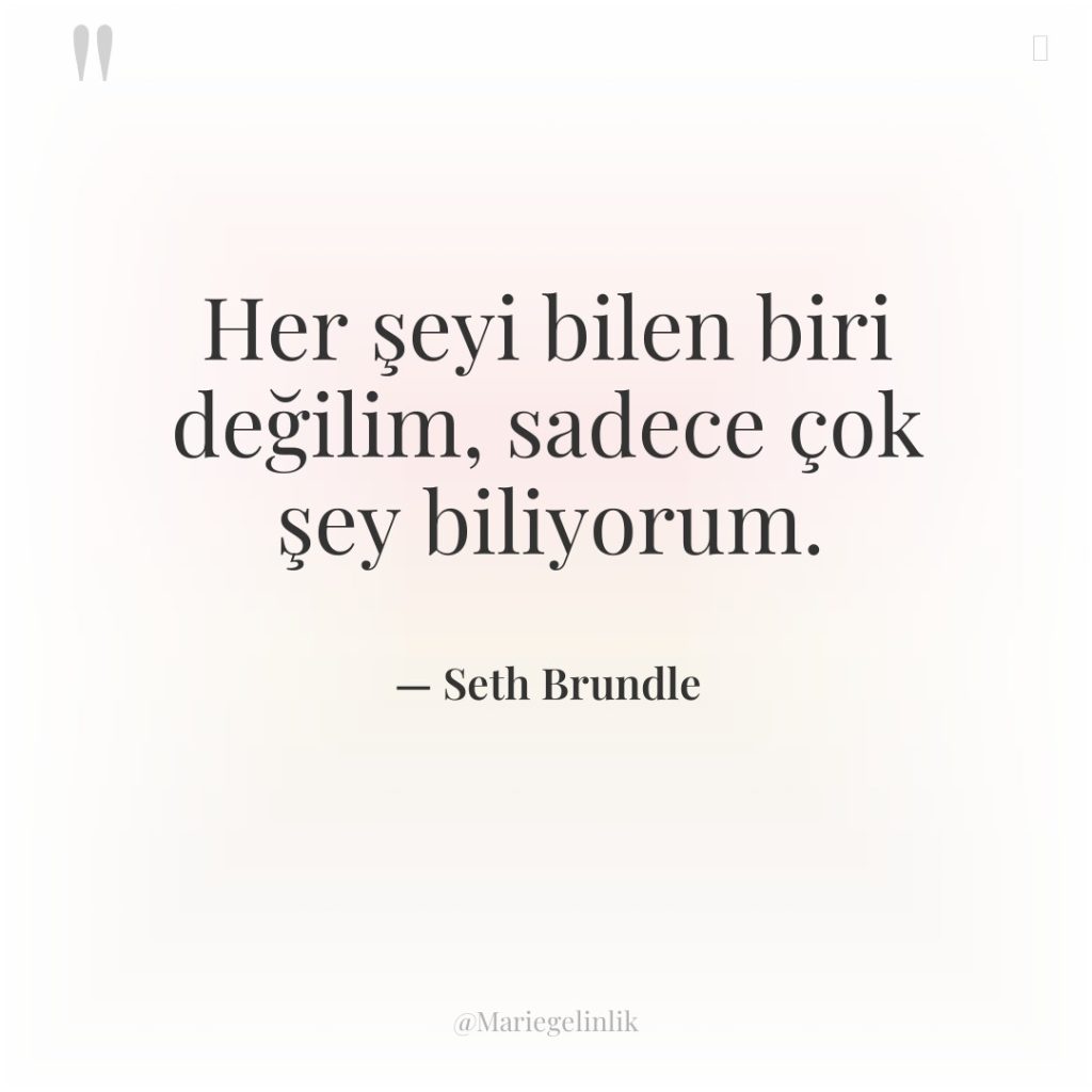 Her şeyi bilen biri değilim, sadece çok şey biliyorum.