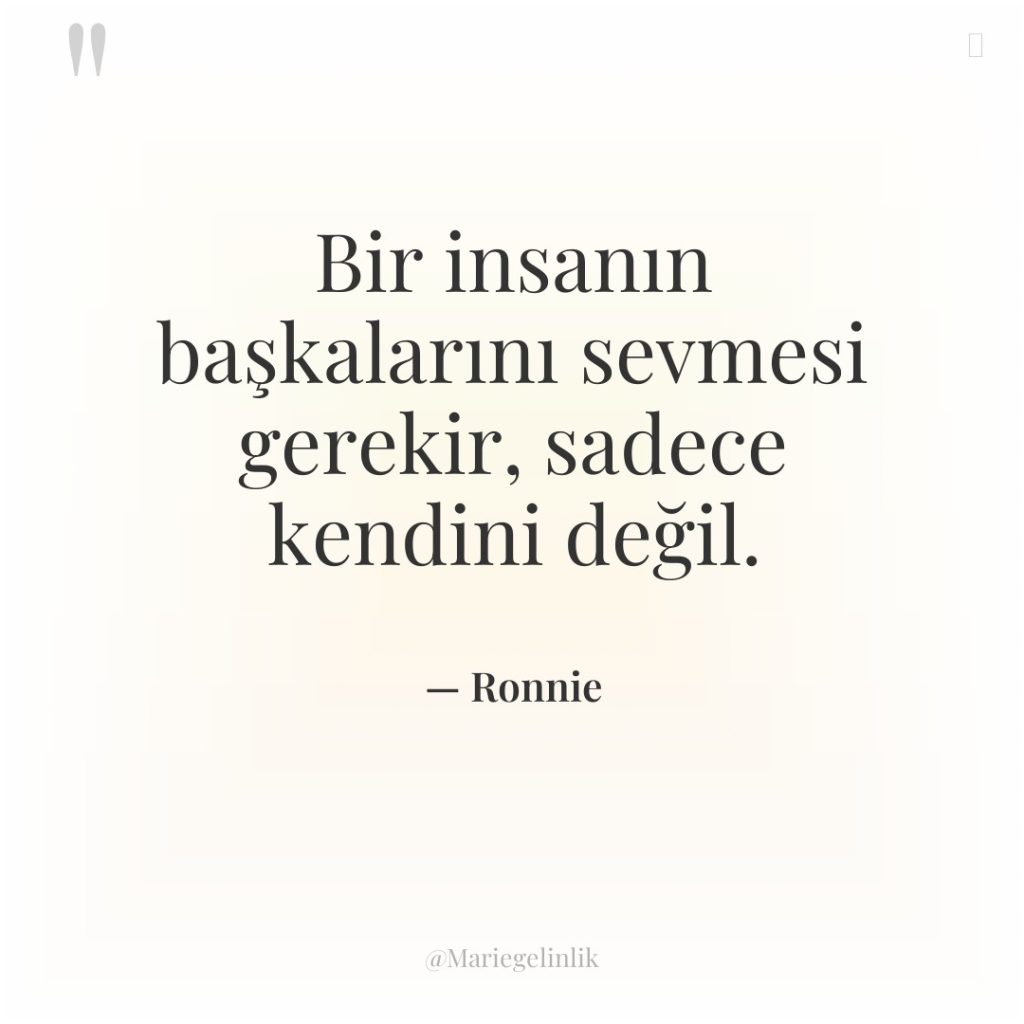 Bir insanın başkalarını sevmesi gerekir, sadece kendini değil.