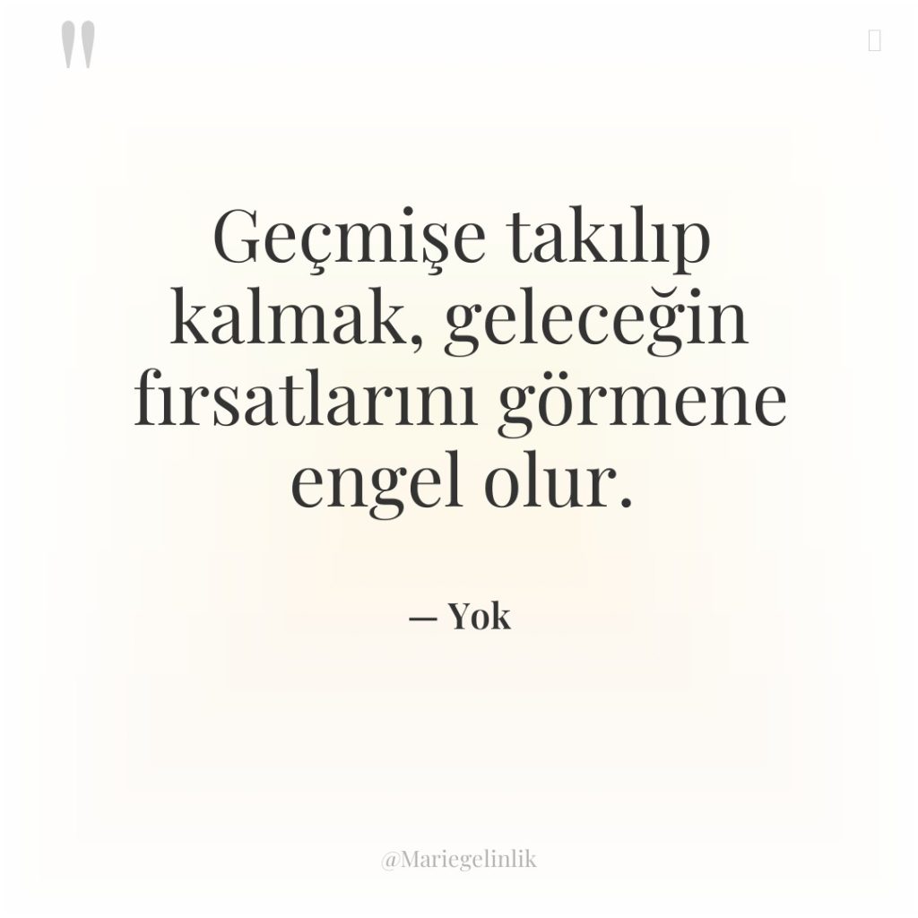 Geçmişe takılıp kalmak, geleceğin fırsatlarını görmene engel olur.