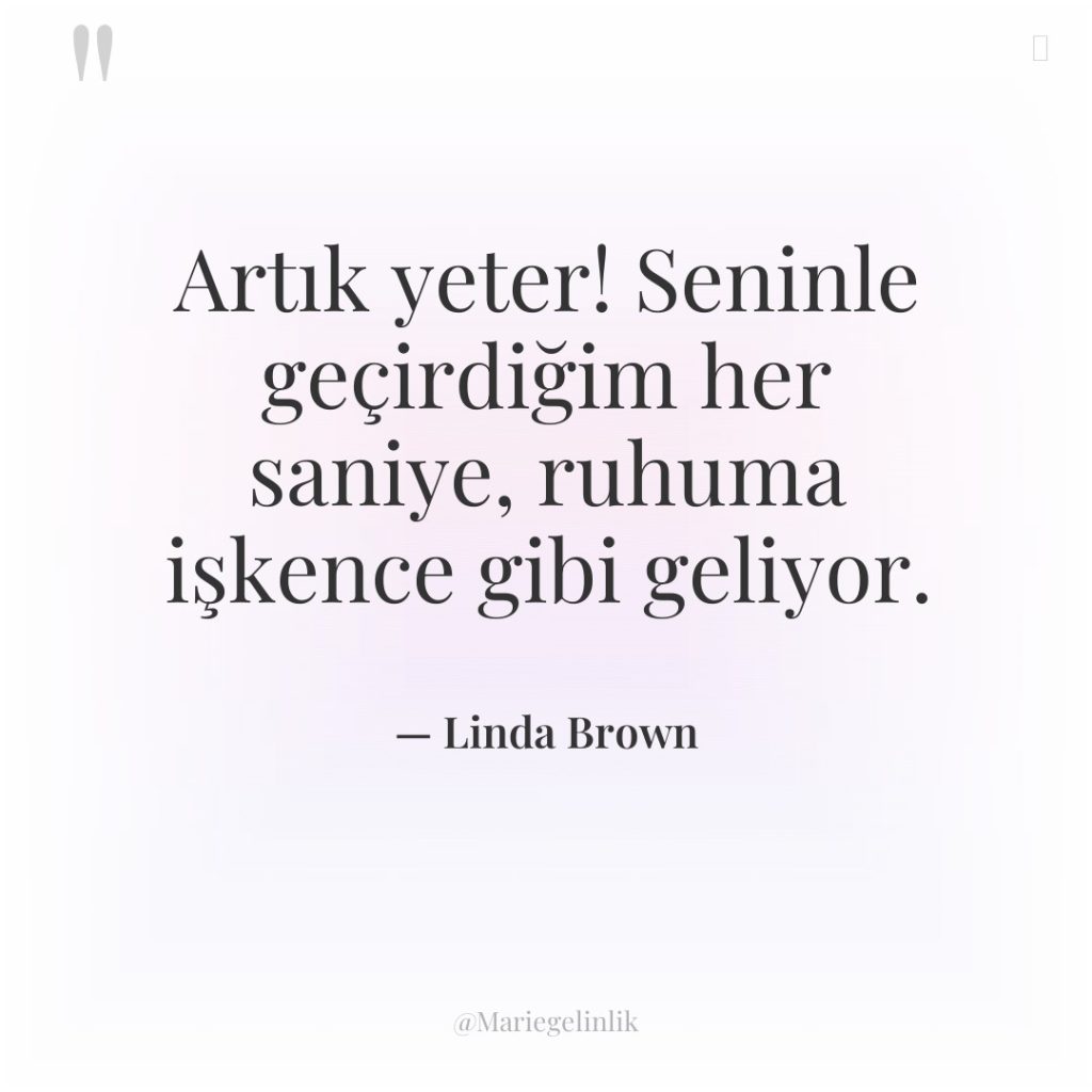 Artık yeter! Seninle geçirdiğim her saniye, ruhuma işkence gibi geliyor.