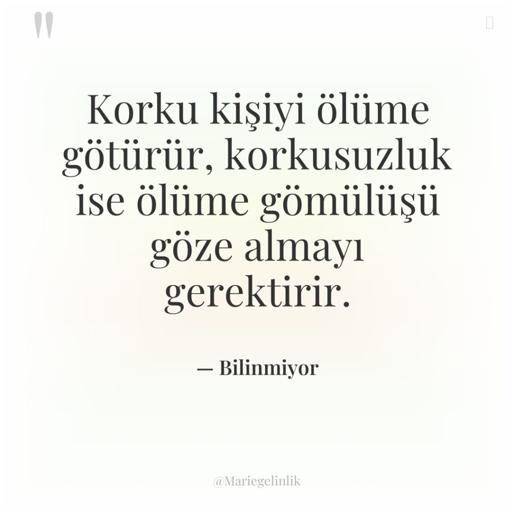 Korku kişiyi ölüme götürür, korkusuzluk ise ölüme gömülüşü göze almayı…