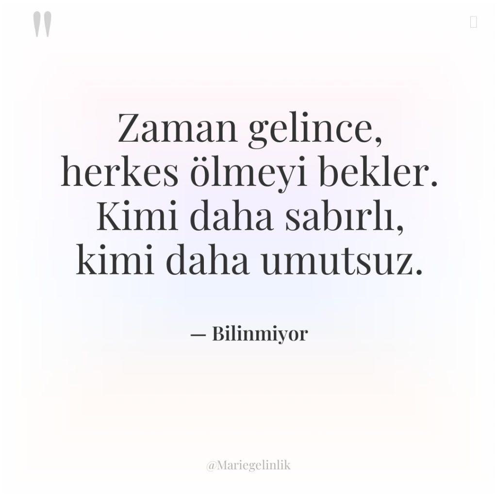 Zaman gelince, herkes ölmeyi bekler. Kimi daha sabırlı, kimi daha…